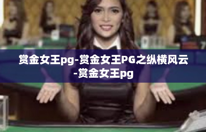 赏金女王pg-赏金女王PG之纵横风云-赏金女王pg