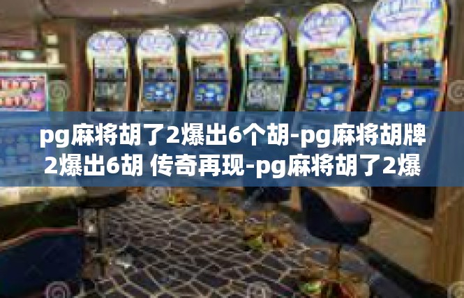 pg麻将胡了2爆出6个胡-pg麻将胡牌2爆出6胡 传奇再现-pg麻将胡了2爆出6个胡