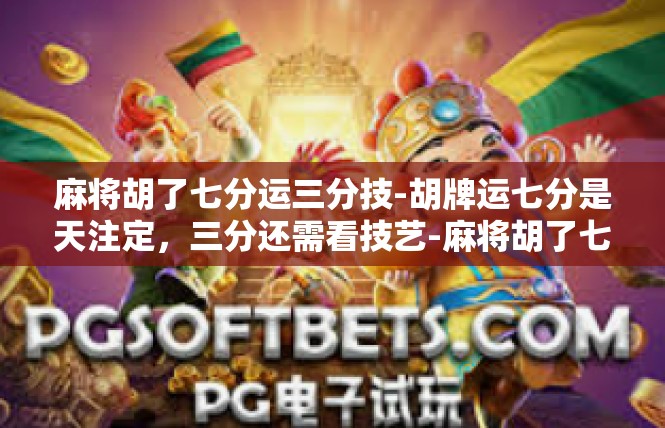 麻将胡了七分运三分技-胡牌运七分是天注定，三分还需看技艺-麻将胡了七分运三分技