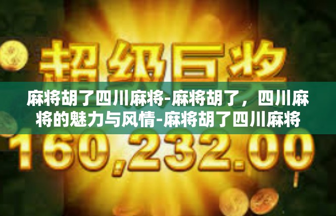 麻将胡了四川麻将-麻将胡了，四川麻将的魅力与风情-麻将胡了四川麻将