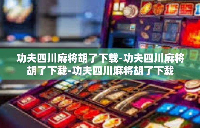 功夫四川麻将胡了下载-功夫四川麻将胡了下载-功夫四川麻将胡了下载