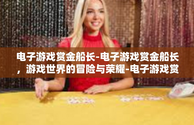 电子游戏赏金船长-电子游戏赏金船长，游戏世界的冒险与荣耀-电子游戏赏金船长