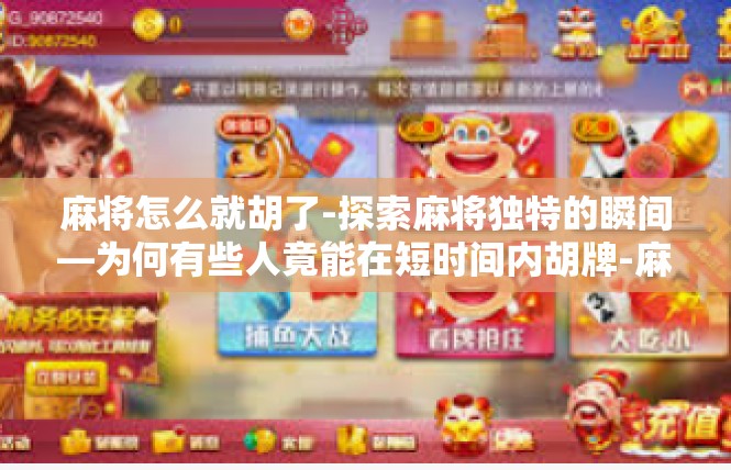 麻将怎么就胡了-探索麻将独特的瞬间—为何有些人竟能在短时间内胡牌-麻将怎么就胡了