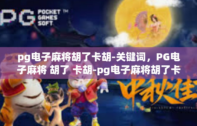 pg电子麻将胡了卡胡-关键词，PG电子麻将 胡了 卡胡-pg电子麻将胡了卡胡