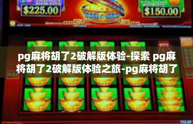 pg麻将胡了2破解版体验-探索 pg麻将胡了2破解版体验之旅-pg麻将胡了2破解版体验