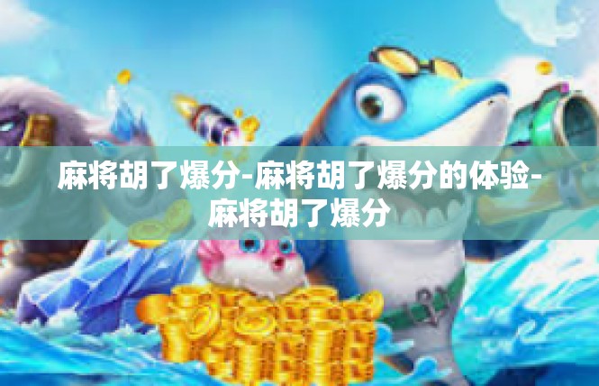 麻将胡了爆分-麻将胡了爆分的体验-麻将胡了爆分