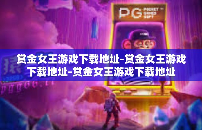 赏金女王游戏下载地址-赏金女王游戏下载地址-赏金女王游戏下载地址