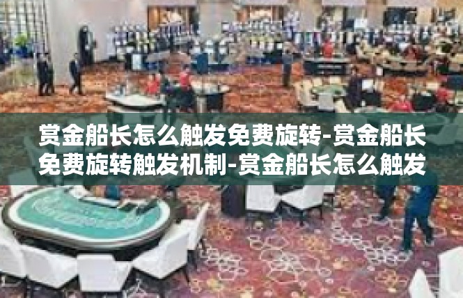 赏金船长怎么触发免费旋转-赏金船长免费旋转触发机制-赏金船长怎么触发免费旋转