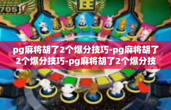 pg麻将胡了2个爆分技巧-pg麻将胡了2个爆分技巧-pg麻将胡了2个爆分技巧