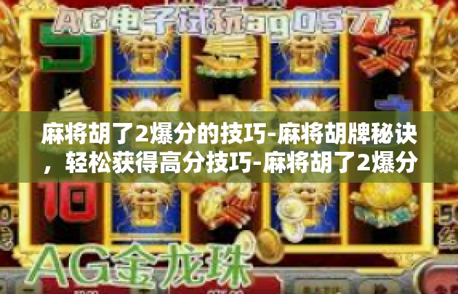 麻将胡了2爆分的技巧-麻将胡牌秘诀，轻松获得高分技巧-麻将胡了2爆分的技巧