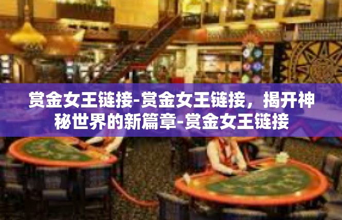 赏金女王链接-赏金女王链接，揭开神秘世界的新篇章-赏金女王链接