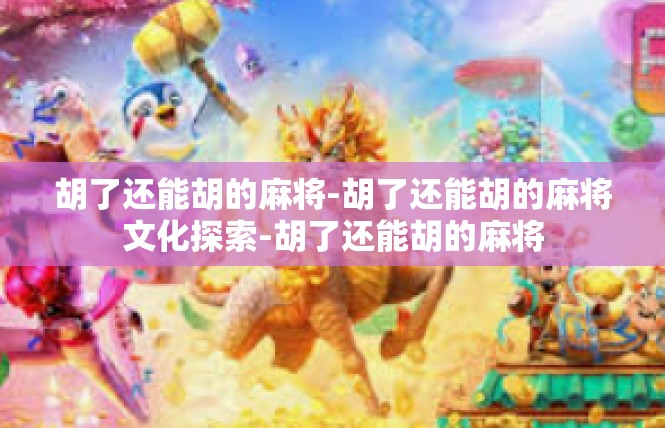 胡了还能胡的麻将-胡了还能胡的麻将文化探索-胡了还能胡的麻将