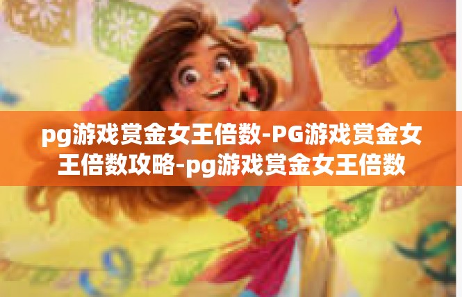 pg游戏赏金女王倍数-PG游戏赏金女王倍数攻略-pg游戏赏金女王倍数