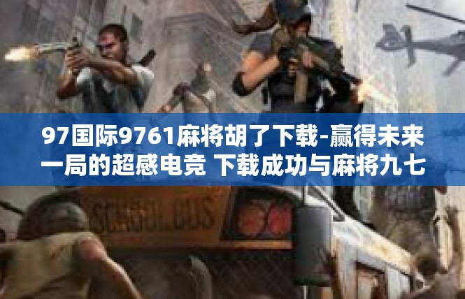 97国际9761麻将胡了下载-赢得未来一局的超感电竞 下载成功与麻将九七六十一胡的那一刹那-97国际9761麻将胡了下载