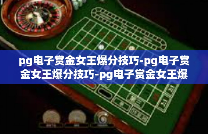 pg电子赏金女王爆分技巧-pg电子赏金女王爆分技巧-pg电子赏金女王爆分技巧