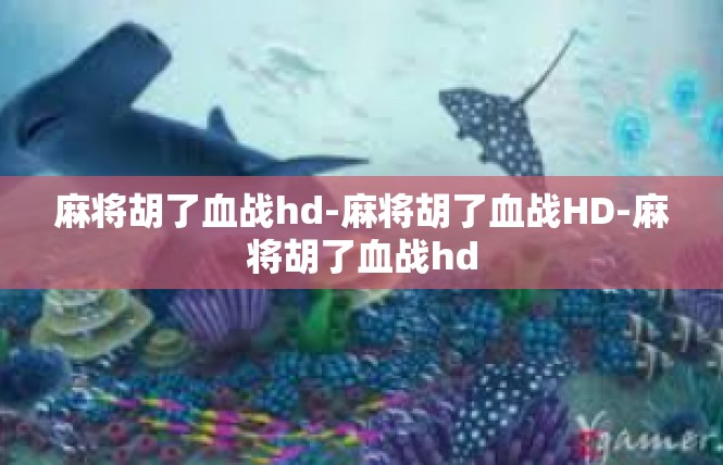 麻将胡了血战hd-麻将胡了血战HD-麻将胡了血战hd