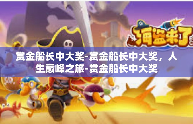 赏金船长中大奖-赏金船长中大奖，人生巅峰之旅-赏金船长中大奖