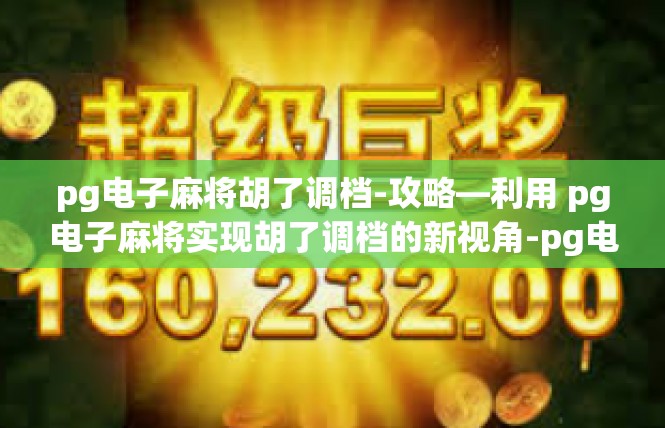 pg电子麻将胡了调档-攻略—利用 pg电子麻将实现胡了调档的新视角-pg电子麻将胡了调档