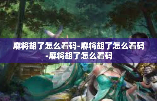 麻将胡了怎么看码-麻将胡了怎么看码-麻将胡了怎么看码