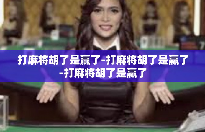 打麻将胡了是赢了-打麻将胡了是赢了-打麻将胡了是赢了