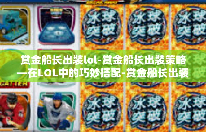 赏金船长出装lol-赏金船长出装策略—在LOL中的巧妙搭配-赏金船长出装lol