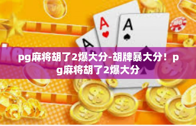 pg麻将胡了2爆大分-胡牌暴大分！pg麻将胡了2爆大分