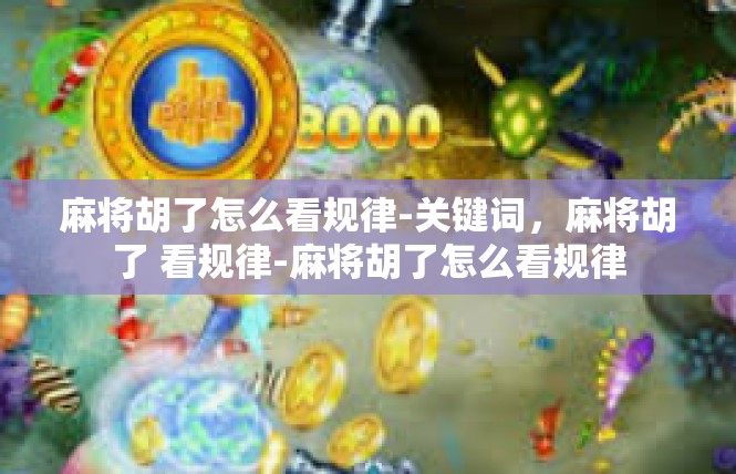 麻将胡了怎么看规律-关键词，麻将胡了 看规律-麻将胡了怎么看规律