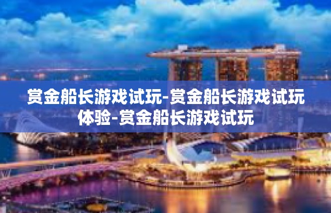 赏金船长游戏试玩-赏金船长游戏试玩体验-赏金船长游戏试玩
