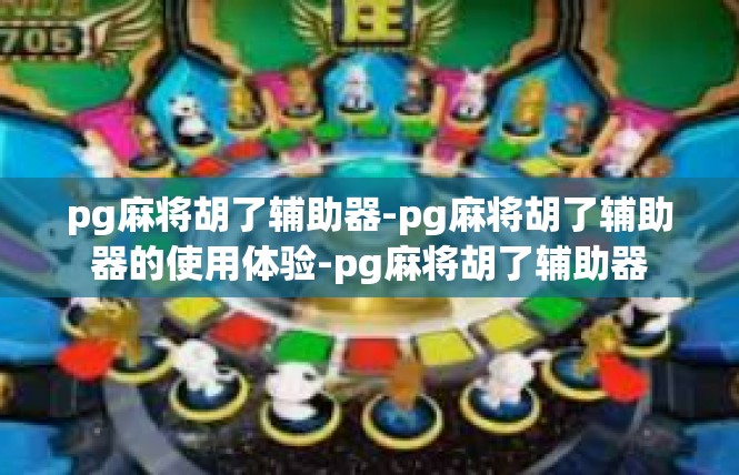 pg麻将胡了辅助器-pg麻将胡了辅助器的使用体验-pg麻将胡了辅助器