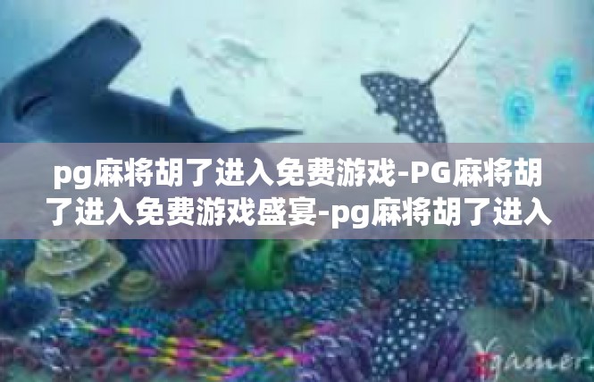 pg麻将胡了进入免费游戏-PG麻将胡了进入免费游戏盛宴-pg麻将胡了进入免费游戏