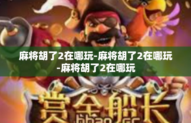 麻将胡了2在哪玩-麻将胡了2在哪玩-麻将胡了2在哪玩