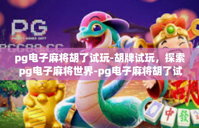 pg电子麻将胡了试玩-胡牌试玩，探索 pg电子麻将世界-pg电子麻将胡了试玩