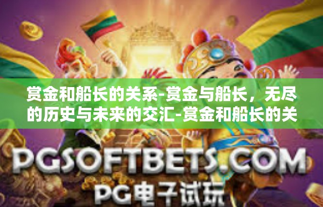 赏金和船长的关系-赏金与船长，无尽的历史与未来的交汇-赏金和船长的关系
