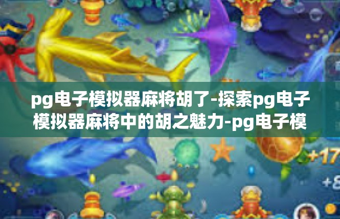 pg电子模拟器麻将胡了-探索pg电子模拟器麻将中的胡之魅力-pg电子模拟器麻将胡了
