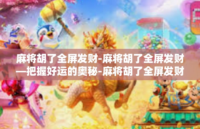 麻将胡了全屏发财-麻将胡了全屏发财—把握好运的奥秘-麻将胡了全屏发财
