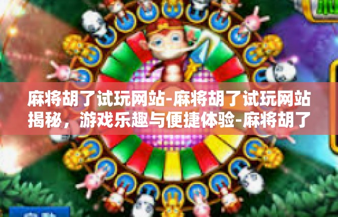 麻将胡了试玩网站-麻将胡了试玩网站揭秘，游戏乐趣与便捷体验-麻将胡了试玩网站