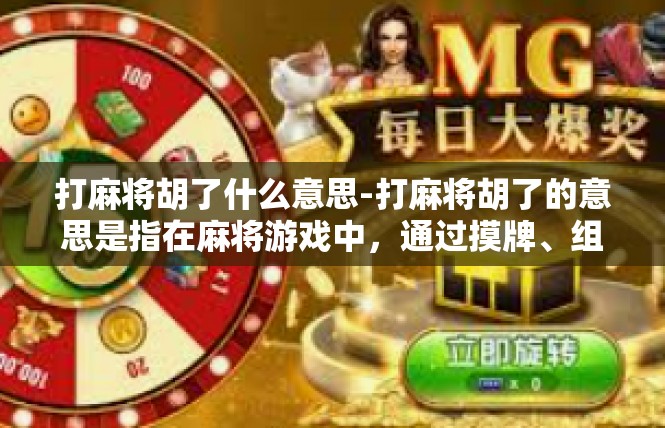 打麻将胡了什么意思-打麻将胡了的意思是指在麻将游戏中，通过摸牌、组合牌型、点炮等方式，成功完成了牌局的组成和胡牌，通常意味着游戏胜利或者获得了一定的游戏奖励。打麻将胡了什么意思