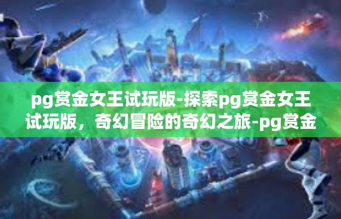 pg赏金女王试玩版-探索pg赏金女王试玩版，奇幻冒险的奇幻之旅-pg赏金女王试玩版