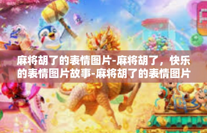 麻将胡了的表情图片-麻将胡了，快乐的表情图片故事-麻将胡了的表情图片