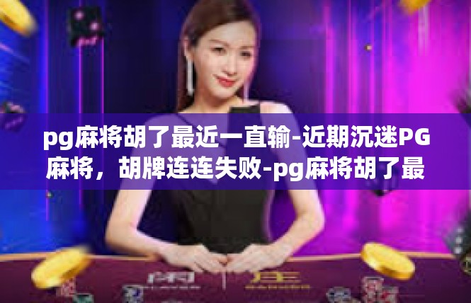 pg麻将胡了最近一直输-近期沉迷PG麻将，胡牌连连失败-pg麻将胡了最近一直输