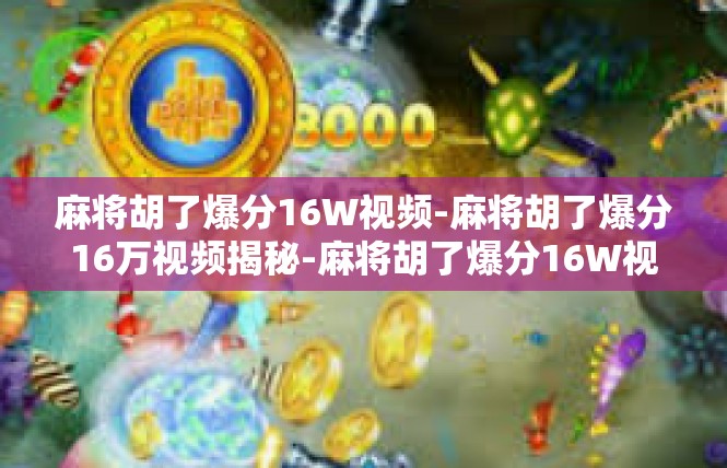 麻将胡了爆分16W视频-麻将胡了爆分16万视频揭秘-麻将胡了爆分16W视频