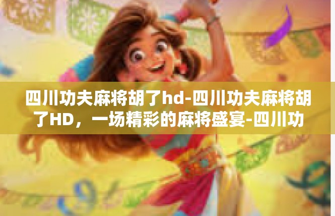 四川功夫麻将胡了hd-四川功夫麻将胡了HD，一场精彩的麻将盛宴-四川功夫麻将胡了hd