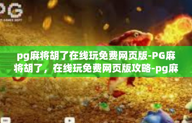 pg麻将胡了在线玩免费网页版-PG麻将胡了，在线玩免费网页版攻略-pg麻将胡了在线玩免费网页版
