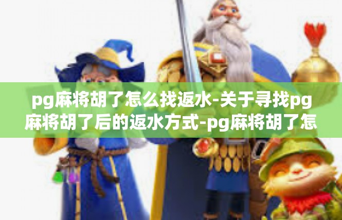 pg麻将胡了怎么找返水-关于寻找pg麻将胡了后的返水方式-pg麻将胡了怎么找返水
