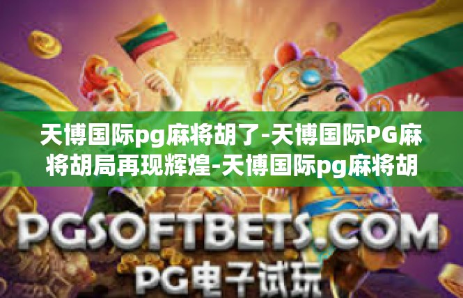 天博国际pg麻将胡了-天博国际PG麻将胡局再现辉煌-天博国际pg麻将胡了