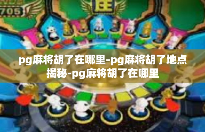 pg麻将胡了在哪里-pg麻将胡了地点揭秘-pg麻将胡了在哪里