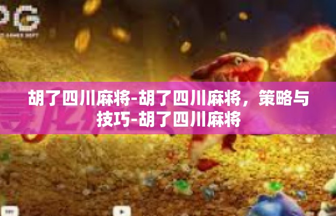 胡了四川麻将-胡了四川麻将，策略与技巧-胡了四川麻将