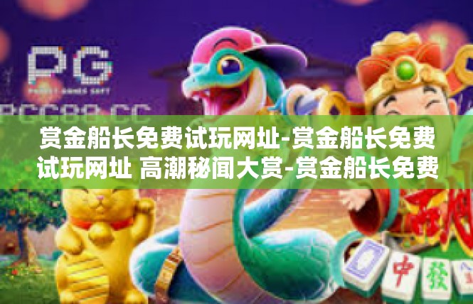 赏金船长免费试玩网址-赏金船长免费试玩网址 高潮秘闻大赏-赏金船长免费试玩网址