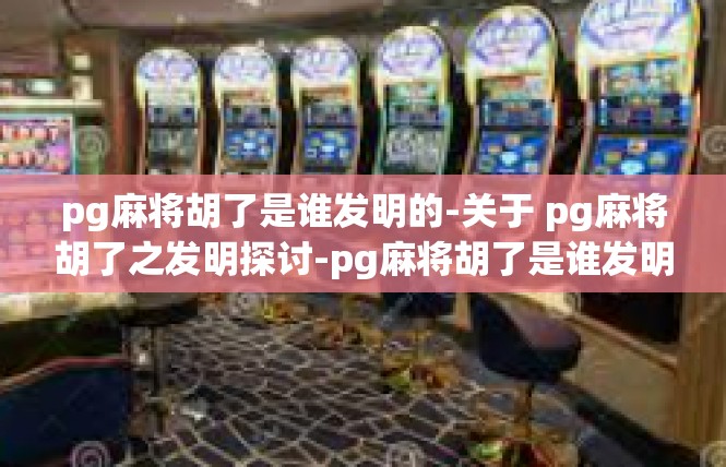 pg麻将胡了是谁发明的-关于 pg麻将胡了之发明探讨-pg麻将胡了是谁发明的