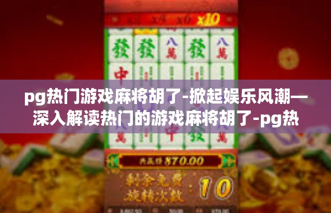 pg热门游戏麻将胡了-掀起娱乐风潮—深入解读热门的游戏麻将胡了-pg热门游戏麻将胡了